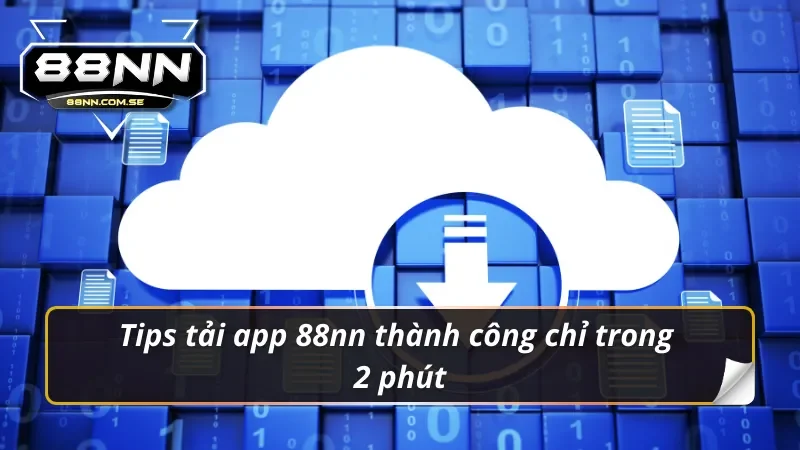 Tips tải app 88nn thành công chỉ trong 2 phút